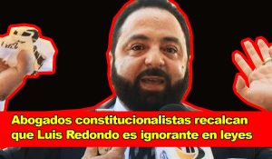 Abogados constitucionalistas recalcan que Luis Redondo es ignorante en leyes